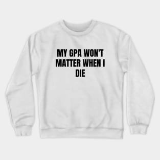 My GPA won't matter when I die Crewneck Sweatshirt